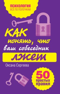 Как понять, что ваш собеседник лжет. 50 простых правил - Оксана Сергеева