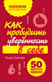 Как пробудить уверенность в себе. 50 простых правил - Оксана Сергеева