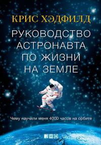 Руководство астронавта по жизни на Земле. Чему научили меня 4000 часов на орбите - Крис Хэдфилд
