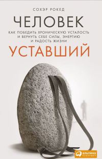 Человек уставший. Как победить хроническую усталость и вернуть себе силы, энергию и радость жизни - Сохэр Рокед