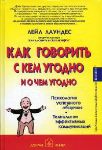 Как говорить с кем угодно и о чем угодно. Психология успешного общения. Технологии эффективных коммуникаций - Лейл Лаундес