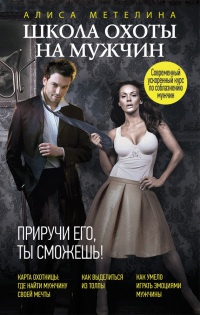 Школа охоты на мужчин. Приручи его, ты сможешь! - Алиса Метелина