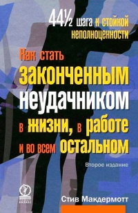 Как стать законченным неудачником в жизни, в работе и во всем остальном. 44 с половиной шага к стойкой неполноценности - Стив Макдермотт