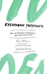 Креативная уверенность. Как высвободить и реализовать свои творческие силы - Девид Келли