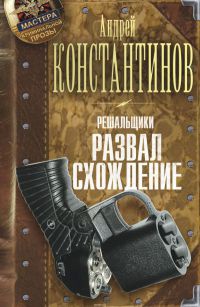 Решальщики. Книга 4. Развал. Схождение - Андрей Константинов