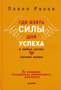 Где взять силы для успеха в любых делах и личной жизни - Павел Раков