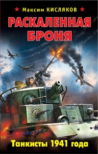 Раскаленная броня. Танкисты 1941 года - Максим Кисляков