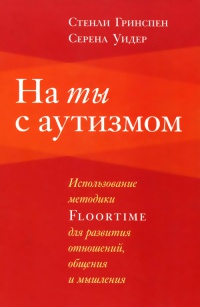 На ты с аутизмом. Использование методики Floortime для развития отношений, общения и мышления - Серена Уидер