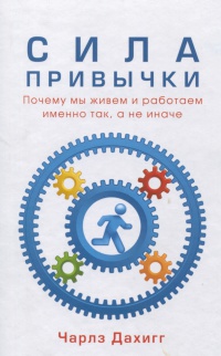 Сила привычки. Почему мы живем и работаем именно так, а не иначе - Чарлз Дахигг