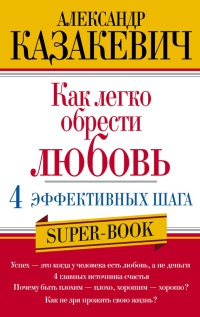 Как легко обрести любовь. 4 эффективных шага - Александр Казакевич