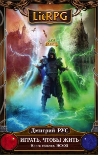 Играть, чтобы жить. Книга 7. Исход - Дмитрий Рус