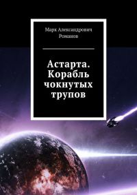 Астарта. Корабль чокнутых трупов - Марк Романов