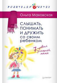 Слышать, понимать и дружить со своим ребенком. 7 правил успешной мамы - Ольга Маховская