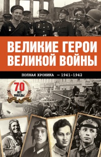 Великие герои Великой войны. Хроника народного подвига. 1941-1942 - Андрей Сульдин
