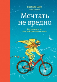 Мечтать не вредно. Как получить то, чего действительно хочешь - Энни Готтлиб