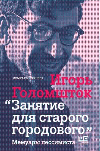 Занятие для старого городового. Мемуары пессимиста - Игорь Голомшток