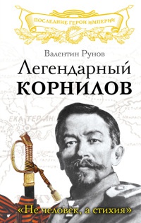Легендарный Корнилов. "Не человек, а стихия" - Валентин Рунов