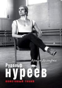 Рудольф Нуреев. Неистовый гений - Ариан Дольфюс