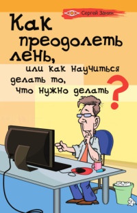 Как преодолеть лень, или Как научиться делать то, что нужно делать? - Сергей Занин