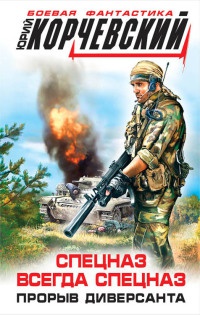 Спецназ всегда Спецназ. Прорыв диверсанта - Юрий Корчевский