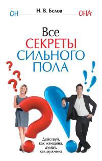 Все секреты сильного пола. Действуй как женщина, думай как мужчина - Николай Белов