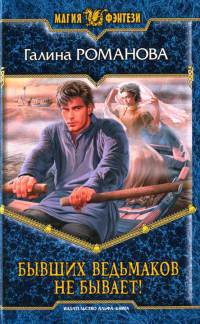 Бывших ведьмаков не бывает! - Галина Львовна Романова