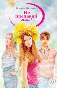 Не предавай меня! - Тамара Михеева