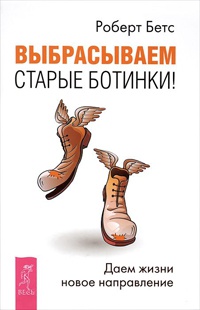 Выбрасываем старые ботинки! Даем жизни новое направление - Роберт Бетс
