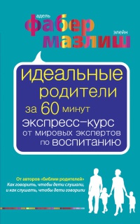 Идеальные родители за 60 минут. Экспресс-курс от мировых  экспертов по воспитанию - Элейн Мазлиш