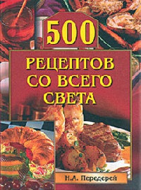 500 рецептов со всего света - Наталья Передерей