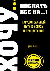 Хочу... послать все на...! Парадоксальный путь к успеху и процветанию - Джон Паркин
