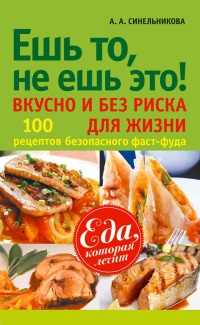 Ешь то, не ешь это! Вкусно и без риска для жизни. 100 рецептов безопасного фаст-фуда - А. Синельникова