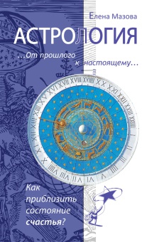 Астрология. От прошлого к настоящему. Как приблизить состояние счастья? - Елена Мазова