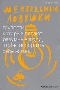Ментальные ловушки. Глупости, которые делают разумные люди, чтобы испортить себе жизнь - Андре Кукла