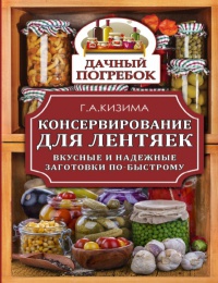 Консервирование для лентяек. Вкусные и надежные заготовки по-быстрому - Галина Кизима