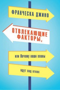 Отвлекающие факторы, или Почему наши планы идут под откос - Франческа Джино