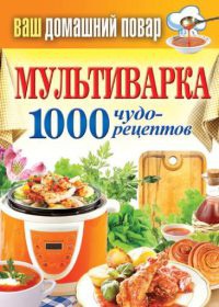 Мультиварка. 1000 чудо-рецептов - Сергей Кашин