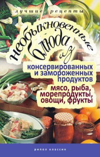 Необыкновенные блюда из консервированных и замороженных продуктов. Мясо, рыба, морепродукты, овощи, фрукты - Дарья Нестерова