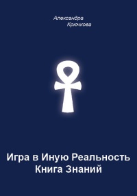 Игра в Иную Реальность. Книга Знаний - Александра Крючкова
