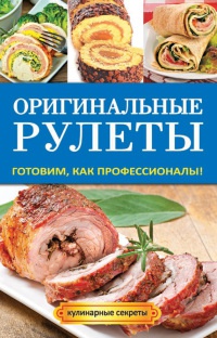 Оригинальные рулеты. Готовим, как профессионалы! - Елена Доброва