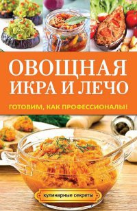 Овощная икра и лечо. Готовим, как профессионалы! - Галина Серикова