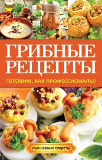 Грибные рецепты. Готовим, как профессионалы! - Анастасия Кривцова