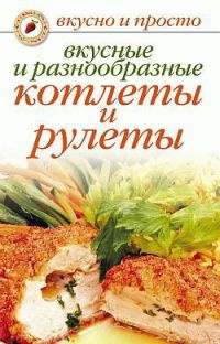 Вкусные и разнообразные котлеты и рулеты - Светлана Ермакова