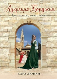 Лукреция Борджиа. Три свадьбы, одна любовь - Сара Дюнан