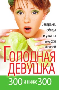 Голодная девушка. 300 и ниже 300. Завтраки, обеды и ужины - Л. Захарова