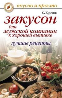 Закусон для мужской компании к хорошей выпивке. Лучшие рецепты - Сергей Кротов