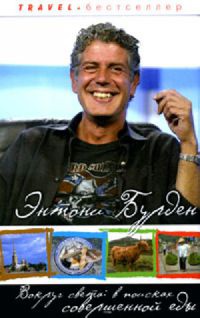 Вокруг света. В поисках совершенной еды - Энтони Бурден