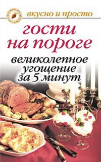 Гости на пороге. Великолепное угощение за 5 минут - Юлия Николаева