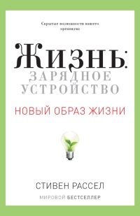 Жизнь: зарядное устройство. Скрытые возможности вашего организма - Стефан М. Рассел