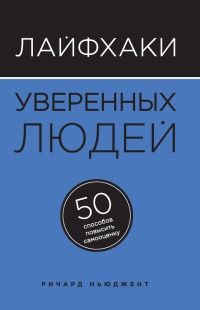 Лайфхаки уверенных людей. 50 способов повысить самооценку - Ричард Ньюджент